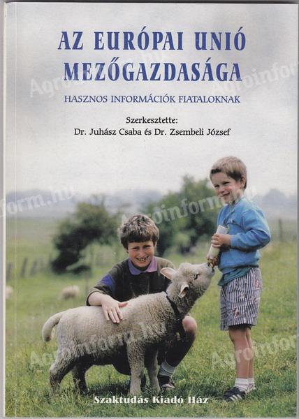 Dr.Zsémbeli József Dr.Juhász Csaba Dr.Zsigrai György Monori István Őri Nóra: Az Európai unió mezőgazdasága hasznos információk fiataloknak